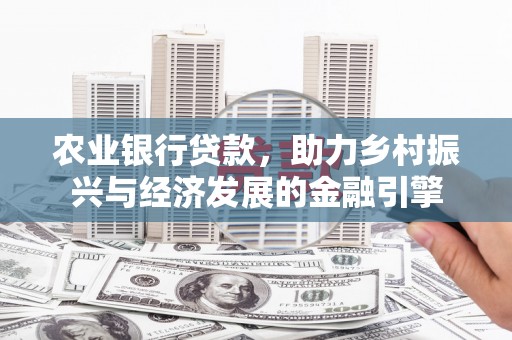 平顺农业银行贷款，助力乡村振兴与经济发展的金融引擎