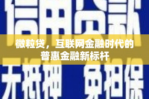平顺微粒贷，互联网金融时代的普惠金融新标杆