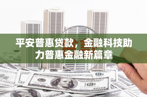 平顺平安普惠贷款，金融科技助力普惠金融新篇章