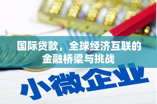 平顺国际贷款，全球经济互联的金融桥梁与挑战