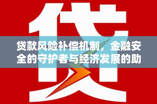平顺贷款风险补偿机制，金融安全的守护者与经济发展的助推器