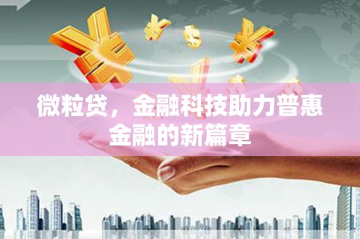 平顺微粒贷，金融科技助力普惠金融的新篇章