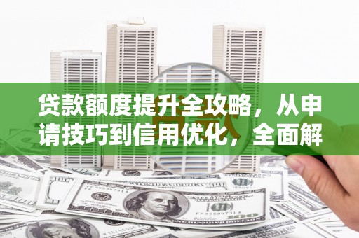 平顺贷款额度提升全攻略，从申请技巧到信用优化，全面解析