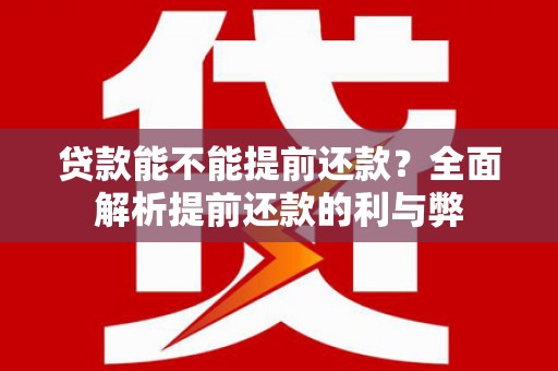 平顺贷款能不能提前还款？全面解析提前还款的利与弊