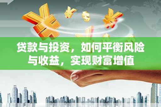 平顺贷款与投资，如何平衡风险与收益，实现财富增值