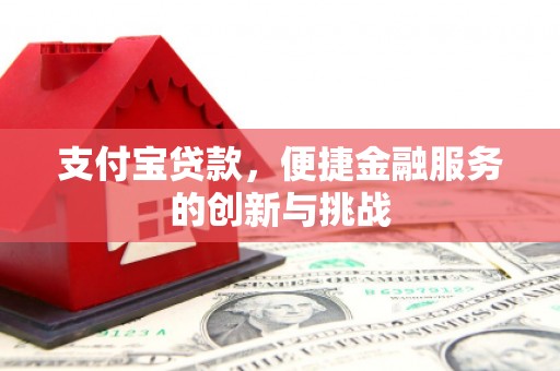 平顺支付宝贷款，便捷金融服务的创新与挑战