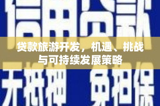 平顺贷款旅游开发，机遇、挑战与可持续发展策略