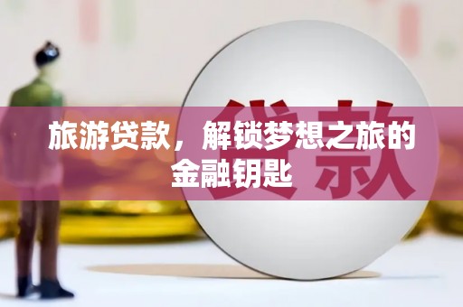 平顺旅游贷款，解锁梦想之旅的金融钥匙