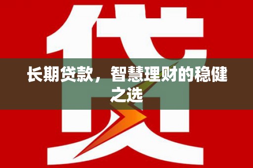 平顺长期贷款，智慧理财的稳健之选
