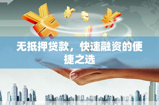 平顺无抵押贷款，快速融资的便捷之选