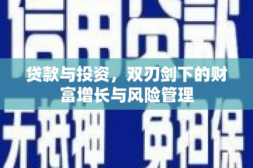平顺贷款与投资，双刃剑下的财富增长与风险管理