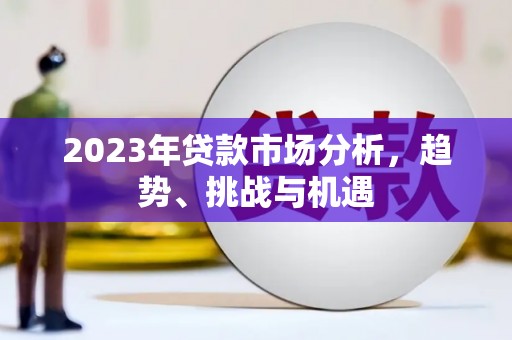 平顺2023年贷款市场分析，趋势、挑战与机遇