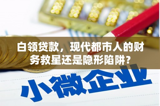 平顺白领贷款，现代都市人的财务救星还是隐形陷阱？