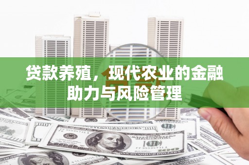 平顺贷款养殖，现代农业的金融助力与风险管理