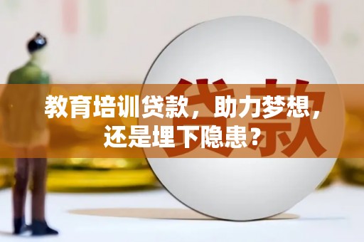 平顺教育培训贷款，助力梦想，还是埋下隐患？