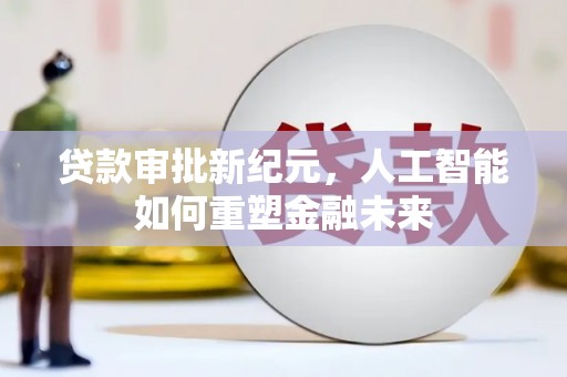 平顺贷款审批新纪元，人工智能如何重塑金融未来