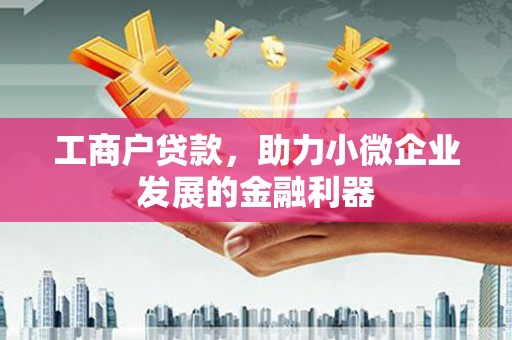 平顺工商户贷款，助力小微企业发展的金融利器