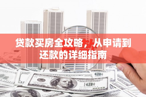 平顺贷款买房全攻略，从申请到还款的详细指南