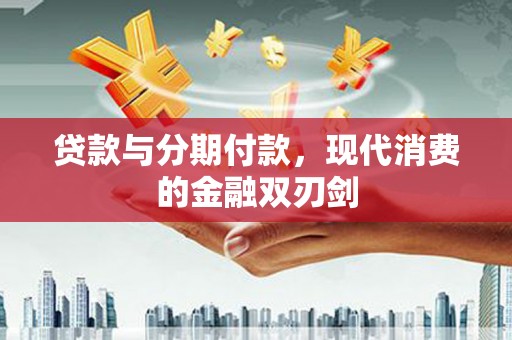 平顺贷款与分期付款，现代消费的金融双刃剑