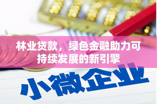 平顺林业贷款，绿色金融助力可持续发展的新引擎