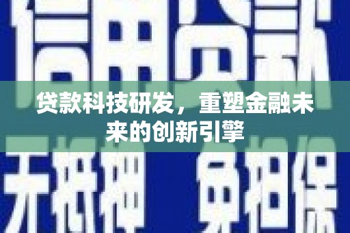 平顺贷款科技研发，重塑金融未来的创新引擎