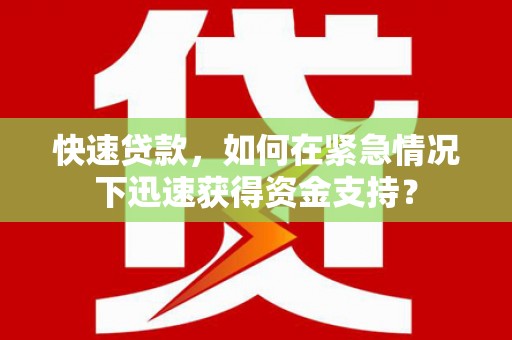 平顺快速贷款，如何在紧急情况下迅速获得资金支持？