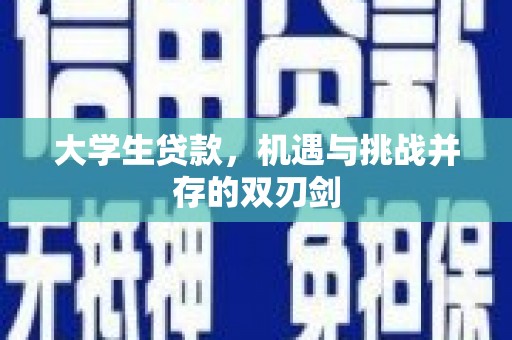 平顺大学生贷款，机遇与挑战并存的双刃剑