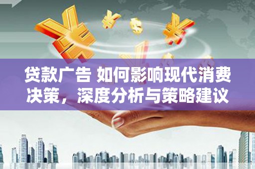 平顺贷款广告 如何影响现代消费决策，深度分析与策略建议