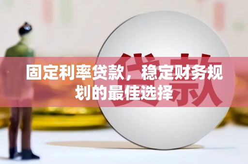 平顺固定利率贷款，稳定财务规划的最佳选择