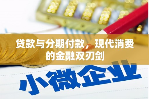 平顺贷款与分期付款，现代消费的金融双刃剑