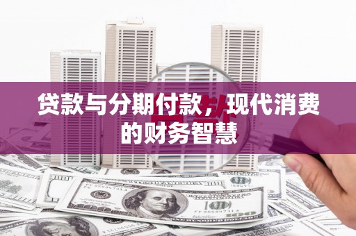 平顺贷款与分期付款，现代消费的财务智慧