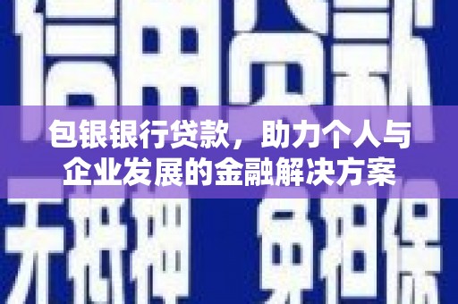 平顺包银银行贷款，助力个人与企业发展的金融解决方案