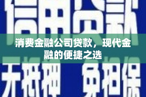 平顺消费金融公司贷款，现代金融的便捷之选
