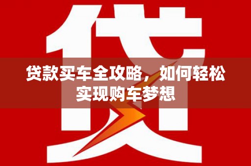 平顺贷款买车全攻略，如何轻松实现购车梦想