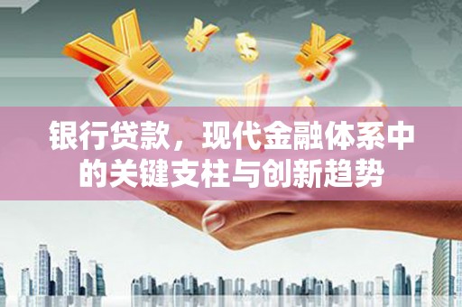 平顺银行贷款，现代金融体系中的关键支柱与创新趋势