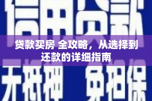 平顺贷款买房 全攻略，从选择到还款的详细指南