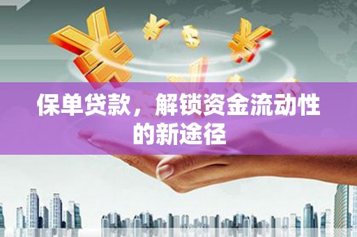 平顺保单贷款，解锁资金流动性的新途径