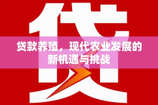 平顺贷款养殖，现代农业发展的新机遇与挑战