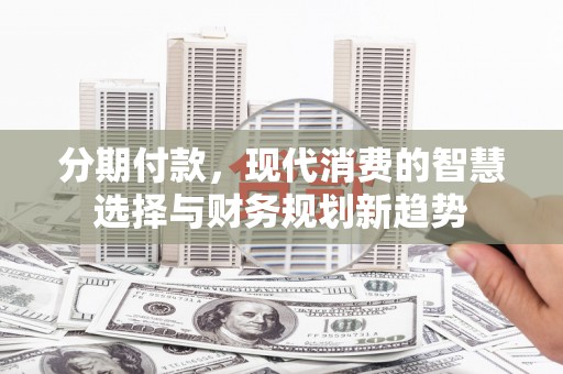平顺分期付款，现代消费的智慧选择与财务规划新趋势