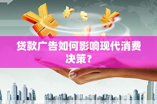 平顺贷款广告如何影响现代消费决策？