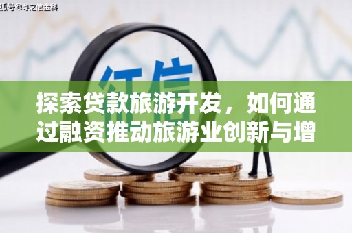 平顺探索贷款旅游开发，如何通过融资推动旅游业创新与增长