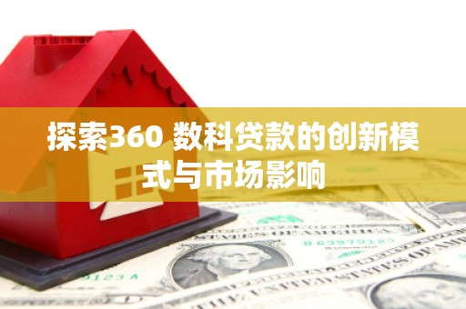 平顺探索360 数科贷款的创新模式与市场影响
