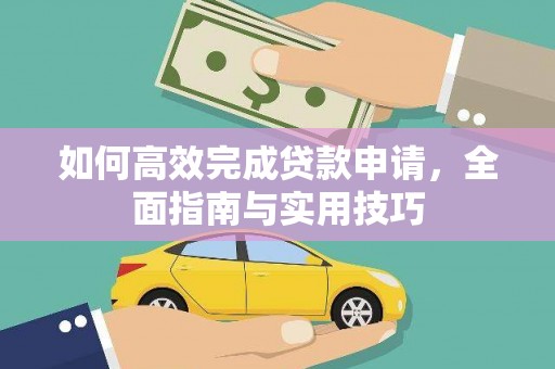 平顺如何高效完成贷款申请，全面指南与实用技巧