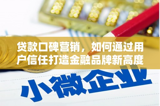 平顺贷款口碑营销，如何通过用户信任打造金融品牌新高度