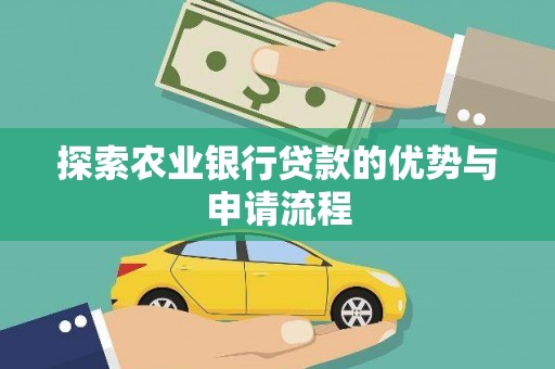 平顺探索农业银行贷款的优势与申请流程