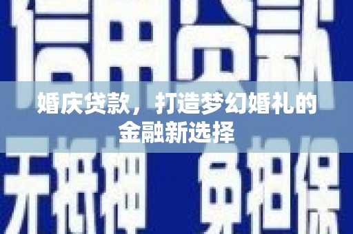 平顺婚庆贷款，打造梦幻婚礼的金融新选择