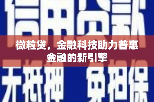 平顺微粒贷，金融科技助力普惠金融的新引擎