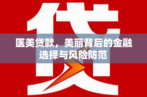 平顺医美贷款，美丽背后的金融选择与风险防范