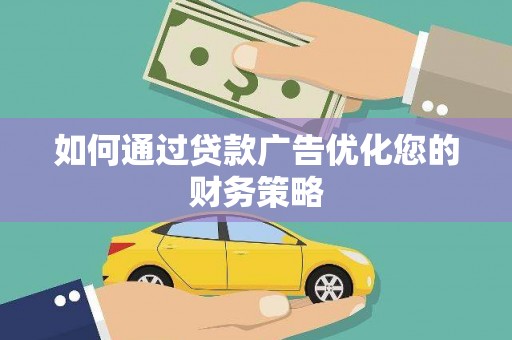 平顺如何通过贷款广告优化您的财务策略