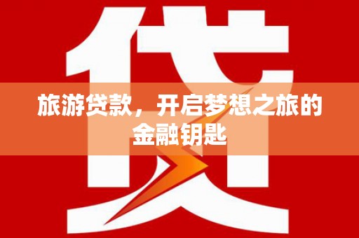 平顺旅游贷款，开启梦想之旅的金融钥匙
